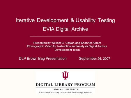 EVIA Digital Archive Iterative Development & Usability Testing Presented by William G. Cowan and Shahrier Akram Ethnographic Video for Instruction and.