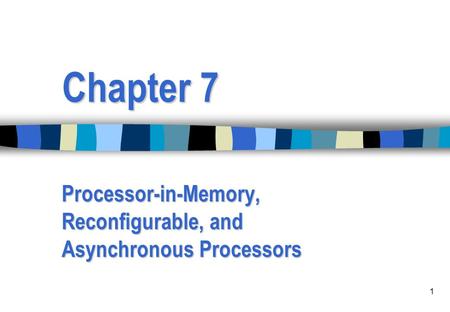 1 Chapter 7 Processor-in-Memory, Reconfigurable, and Asynchronous Processors.