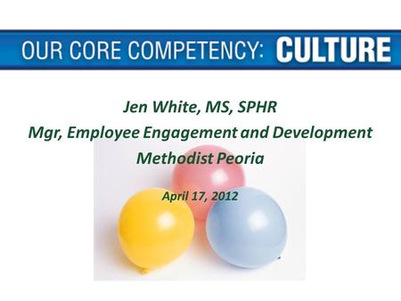 Jen White, MS, SPHR Mgr, Employee Engagement and Development Methodist Peoria April 17, 2012.