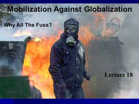 Mobilization Against Globalization Why All The Fuss? Lecture 18.