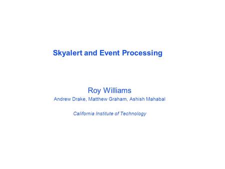 Roy Williams Andrew Drake, Matthew Graham, Ashish Mahabal California Institute of Technology Skyalert and Event Processing.