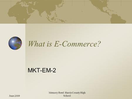 June 2009 Memory Reed Harris County High School What is E-Commerce? MKT-EM-2.