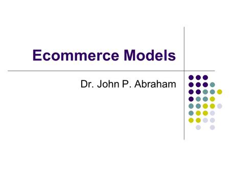 Ecommerce Models Dr. John P. Abraham. Early businesses Amazon.com 1995 – offered 30% of list price on books. Barnes & Noble 1997 offered 40% off on best.