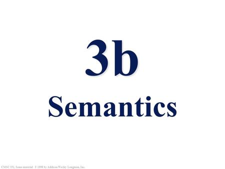 CMSC 331, Some material © 1998 by Addison Wesley Longman, Inc. 3b 3b Semantics.