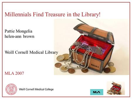 Millennials Find Treasure in the Library! Pattie Mongelia helen-ann brown Weill Cornell Medical Library MLA 2007.