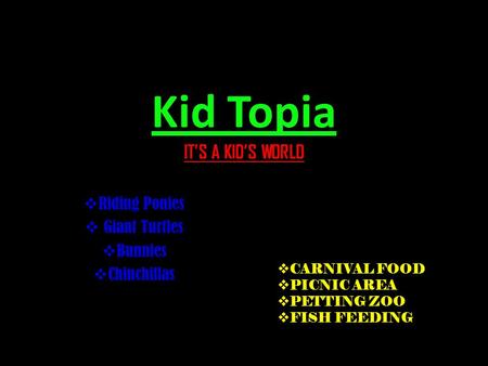 Kid Topia IT’S A KID’S WORLD  Riding Ponies  Giant Turtles  Bunnies  Chinchillas  CARNIVAL FOOD  PICNIC AREA  PETTING ZOO  FISH FEEDING.