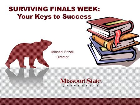 SURVIVING FINALS WEEK: Your Keys to Success Michael Frizell Director.