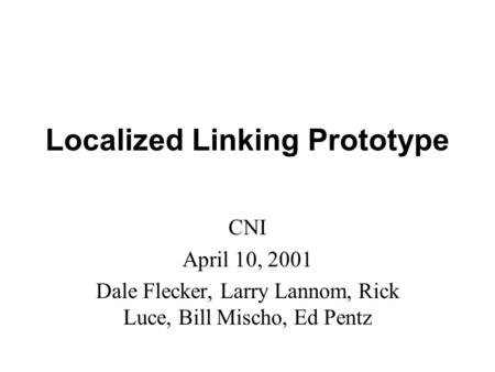 Localized Linking Prototype CNI April 10, 2001 Dale Flecker, Larry Lannom, Rick Luce, Bill Mischo, Ed Pentz.