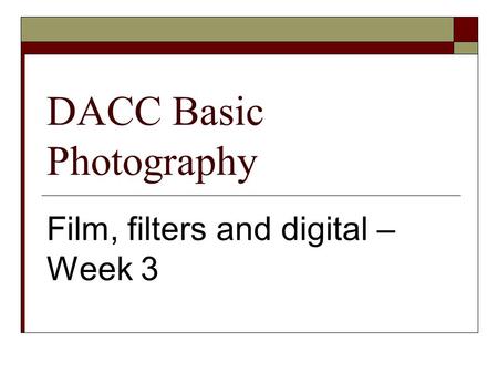 DACC Basic Photography Film, filters and digital – Week 3.