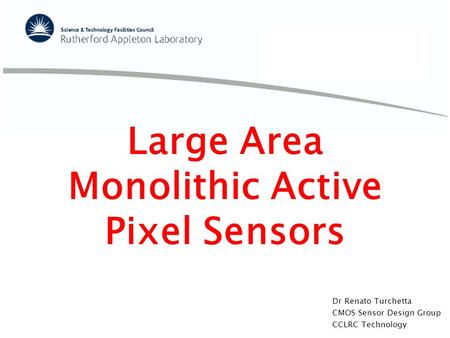 Dr Renato Turchetta CMOS Sensor Design Group CCLRC Technology Large Area Monolithic Active Pixel Sensors.