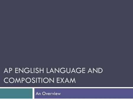 AP ENGLISH LANGUAGE AND COMPOSITION EXAM An Overview.