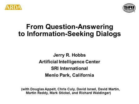 From Question-Answering to Information-Seeking Dialogs Jerry R. Hobbs Artificial Intelligence Center SRI International Menlo Park, California (with Douglas.