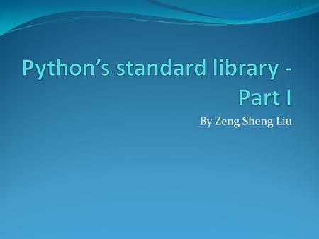 By Zeng Sheng Liu. os - provides dozens of functions for interacting with the operating system >>> import os >>> os.system('time 0:02') 0 >>> os.getcwd()