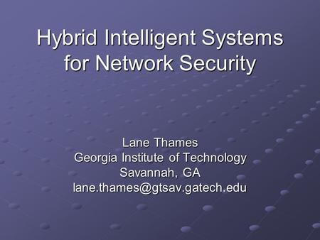 Hybrid Intelligent Systems for Network Security Lane Thames Georgia Institute of Technology Savannah, GA