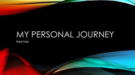 MY PERSONAL JOURNEY Fred Volz. EARLY LIFE AND EXPERIENCES Before parents were separated, father played guitar and drums in the basement Memories of yelling.