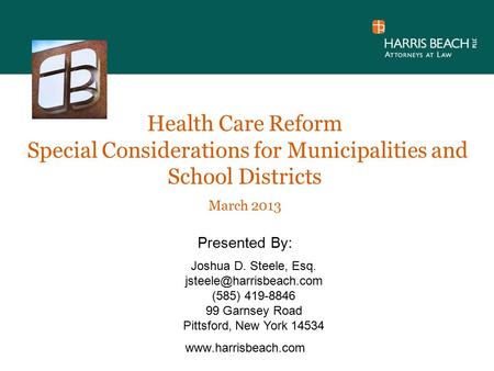 Health Care Reform Special Considerations for Municipalities and School Districts March 2013 Presented By:  Joshua D. Steele, Esq.