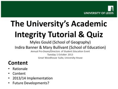 The University’s Academic Integrity Tutorial & Quiz Myles Gould (School of Geography) Indira Banner & Mary Bullivant (School of Education) Annual Pro-Deans/Directors.