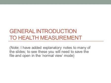 GENERAL INTRODUCTION TO HEALTH MEASUREMENT (Note: I have added explanatory notes to many of the slides; to see these you will need to save the file and.