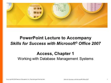 Copyright © 2009 Pearson Education, Inc. Publishing as Prentice Hall. 1 Skills for Success with Microsoft ® Office 2007 PowerPoint Lecture to Accompany.