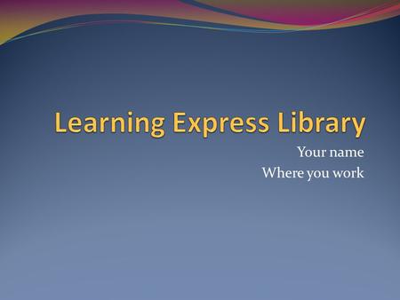 Your name Where you work. Do better on tests! Practice makes perfect Similar conditions Scored instantly Personal recommendations.