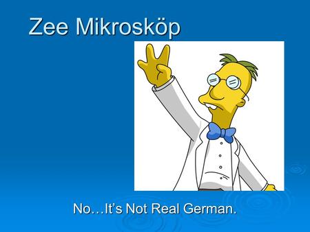 Zee Mikrosköp No…It’s Not Real German.. The Microscope  Microscopes use a variety of lenses to magnify very small objects so we can see the details of.