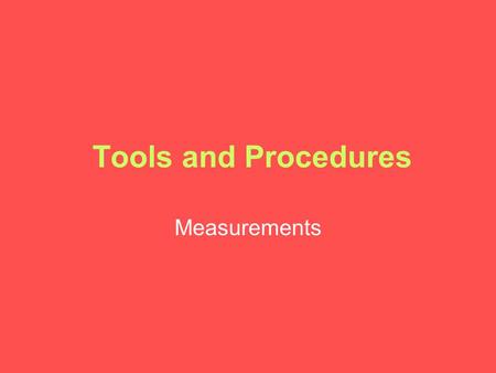 Tools and Procedures Measurements. A Common Measurement System.