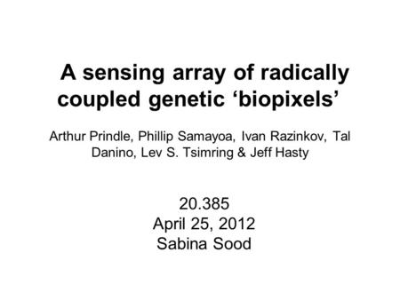 A sensing array of radically coupled genetic ‘biopixels’ 20.385 April 25, 2012 Sabina Sood Arthur Prindle, Phillip Samayoa, Ivan Razinkov, Tal Danino,