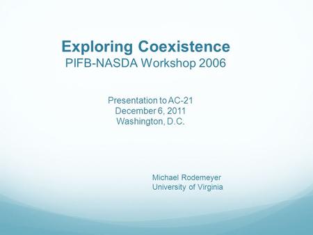 Exploring Coexistence PIFB-NASDA Workshop 2006 Michael Rodemeyer University of Virginia Presentation to AC-21 December 6, 2011 Washington, D.C.