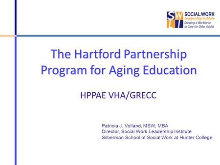 The Hartford Partnership Program for Aging Education HPPAE VHA/GRECC Patricia J. Volland, MSW, MBA Director, Social Work Leadership Institute Silberman.