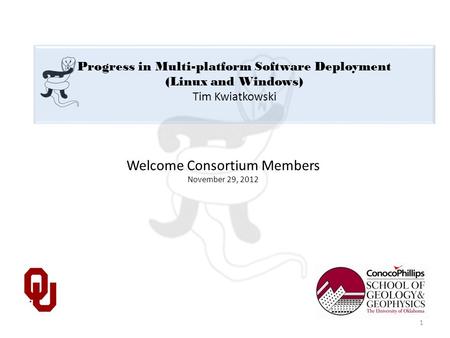 Progress in Multi-platform Software Deployment (Linux and Windows) Tim Kwiatkowski Welcome Consortium Members November 29, 2012 1.