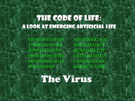 The Code of Life: A Look at Emerging Artificial Life The Virus AGCGTGGCAGC ATCCTACGACT GCACGATCCTC GATCGACGTGA CGTGACGTAGC GGGACTCGATC 0101010111101010.