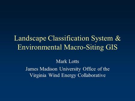 Landscape Classification System & Environmental Macro-Siting GIS Mark Lotts James Madison University Office of the Virginia Wind Energy Collaborative.