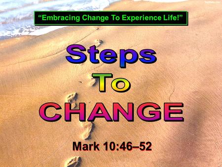 “Embracing Change To Experience Life!” Mark 10:46–52 Mark 10:46–52.