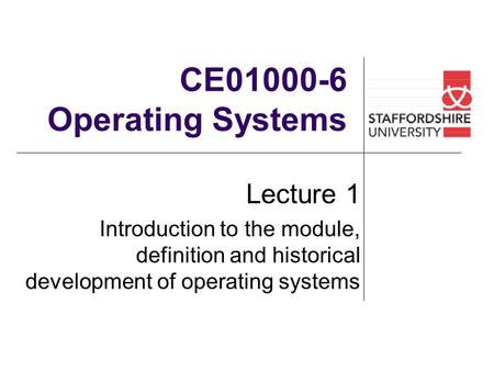 CE01000-6 Operating Systems Lecture 1 Introduction to the module, definition and historical development of operating systems.