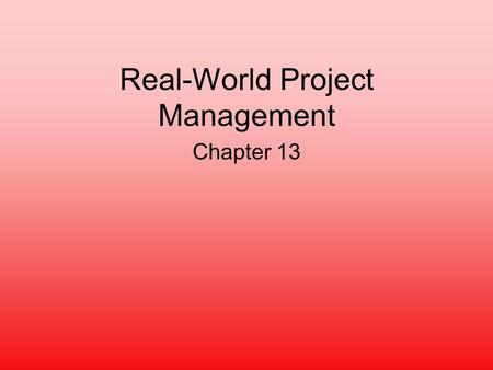 Real-World Project Management Chapter 13. Characteristics of Project Management Unique one-time focus –Difficulties arise from originality Subject to.