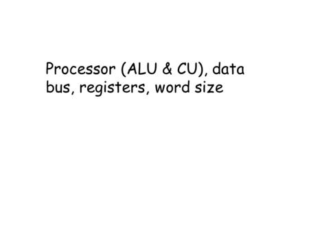 Processor (ALU & CU), data bus, registers, word size.