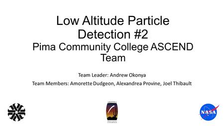 Low Altitude Particle Detection #2 Pima Community College ASCEND Team Team Leader: Andrew Okonya Team Members: Amorette Dudgeon, Alexandrea Provine, Joel.