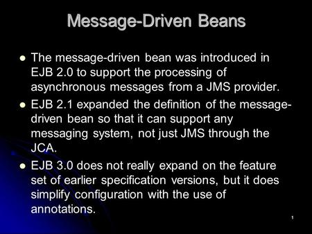 1 Message-Driven Beans The message-driven bean was introduced in EJB 2.0 to support the processing of asynchronous messages from a JMS provider. EJB 2.1.