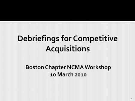 1 Debriefings for Competitive Acquisitions Boston Chapter NCMA Workshop 10 March 2010.