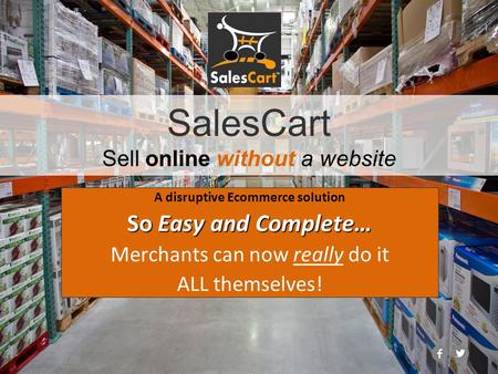 SalesCart Sell online without a website A disruptive Ecommerce solution So Easy and Complete… Merchants can now really do it ALL themselves!