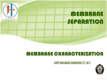 MEMBRANE CHARACTERIZATION ASEP MUHAMAD SAMSUDIN, S.T.,M.T. MEMBRANE SEPARATION.