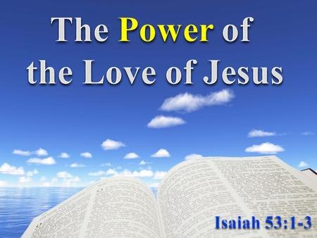 1 Who hath believed our report? and to whom is the arm of the LORD revealed? 2 For he shall grow up before him as a tender plant, and as a root out of.