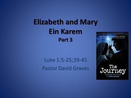 Elizabeth and Mary Ein Karem Part 3 Luke 1:5-25;39-45 Pastor David Graves.