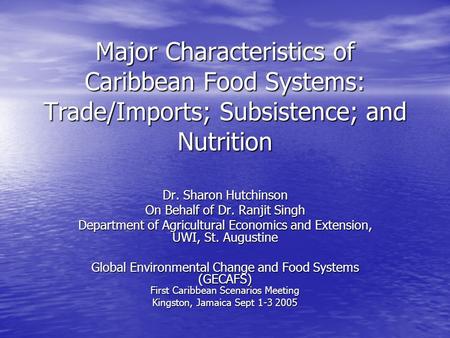 Major Characteristics of Caribbean Food Systems: Trade/Imports; Subsistence; and Nutrition Dr. Sharon Hutchinson On Behalf of Dr. Ranjit Singh Department.