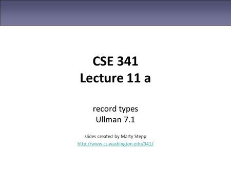 CSE 341 Lecture 11 a record types Ullman 7.1 slides created by Marty Stepp