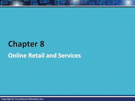 Chapter 8 Online Retail and Services Copyright © 2014 Pearson Education, Inc.