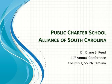 P UBLIC C HARTER S CHOOL A LLIANCE OF S OUTH C AROLINA Dr. Diane S. Reed 11 th Annual Conference Columbia, South Carolina.