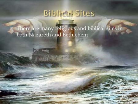  There are many religious and biblical sites in both Nazareth and Bethlehem.