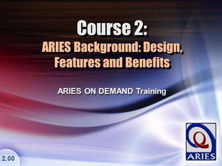 Course 2: ARIES Background: Design, Features and Benefits ARIES ON DEMAND Training 2.00.