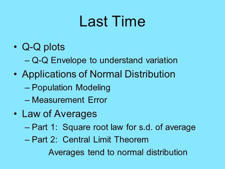 Last Time Q-Q plots –Q-Q Envelope to understand variation Applications of Normal Distribution –Population Modeling –Measurement Error Law of Averages –Part.